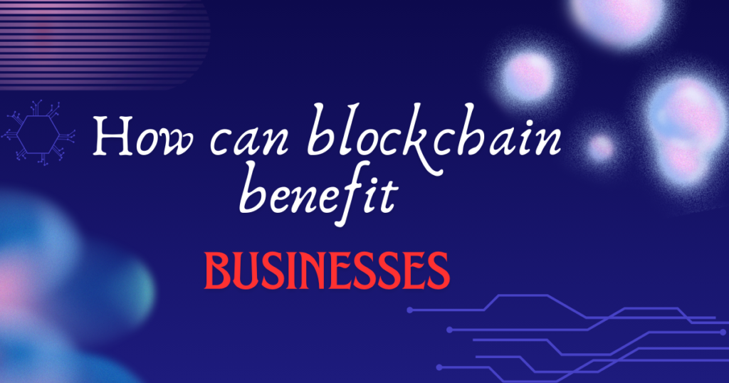 How can blockchain benefit businesses?